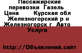 Пассажирские перевозки  Газель. › Цена ­ 1 - Курская обл., Железногорский р-н, Железногорск г. Авто » Услуги   